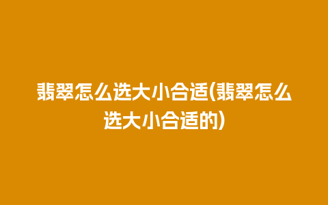 翡翠怎么选大小合适(翡翠怎么选大小合适的)