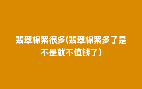 翡翠棉絮很多(翡翠棉絮多了是不是就不值钱了)