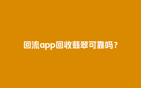 回流app回收翡翠可靠吗？