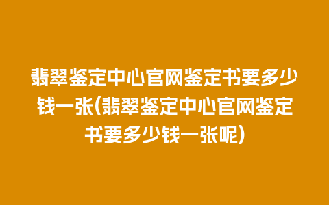 翡翠鉴定中心官网鉴定书要多少钱一张(翡翠鉴定中心官网鉴定书要多少钱一张呢)