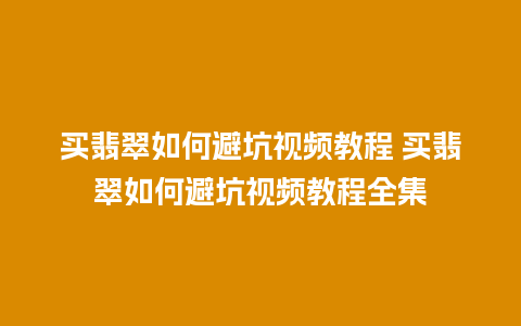 买翡翠如何避坑视频教程 买翡翠如何避坑视频教程全集