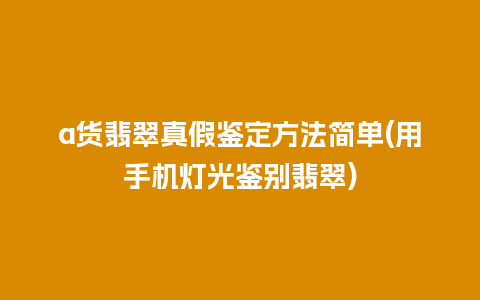 a货翡翠真假鉴定方法简单(用手机灯光鉴别翡翠)