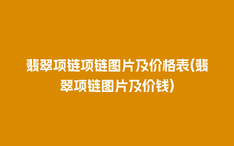 翡翠项链项链图片及价格表(翡翠项链图片及价钱)