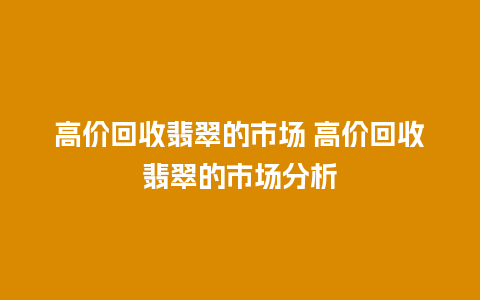 高价回收翡翠的市场 高价回收翡翠的市场分析