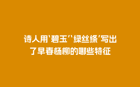 诗人用‘碧玉’‘绿丝绦’写出了早春杨柳的哪些特征