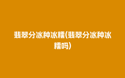 翡翠分冰种冰糯(翡翠分冰种冰糯吗)