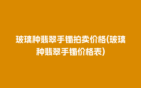 玻璃种翡翠手镯拍卖价格(玻璃种翡翠手镯价格表)