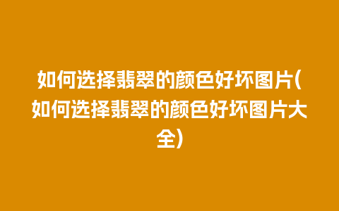 如何选择翡翠的颜色好坏图片(如何选择翡翠的颜色好坏图片大全)