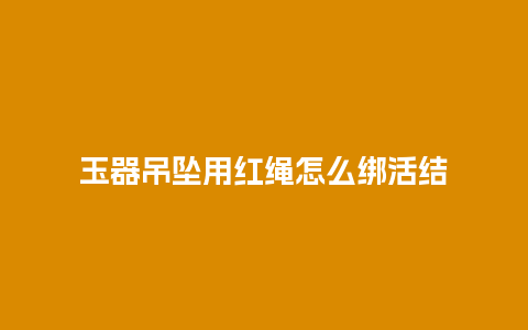 玉器吊坠用红绳怎么绑活结