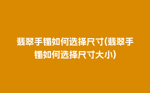 翡翠手镯如何选择尺寸(翡翠手镯如何选择尺寸大小)