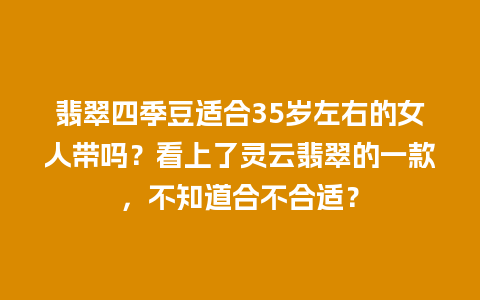 翡翠四季豆适合35岁左右的女人带吗？看上了灵云翡翠的一款，不知道合不合适？