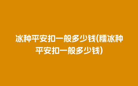 冰种平安扣一般多少钱(糯冰种平安扣一般多少钱)