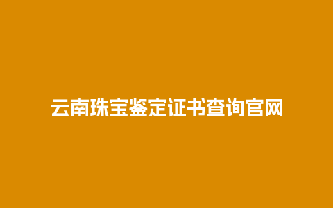 云南珠宝鉴定证书查询官网