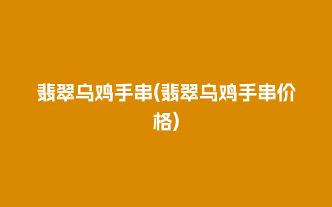 翡翠乌鸡手串(翡翠乌鸡手串价格)