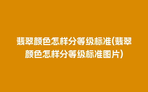 翡翠颜色怎样分等级标准(翡翠颜色怎样分等级标准图片)