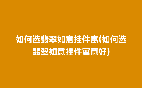 如何选翡翠如意挂件寓(如何选翡翠如意挂件寓意好)