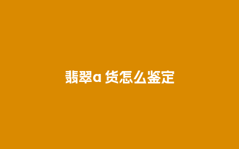 翡翠a 货怎么鉴定