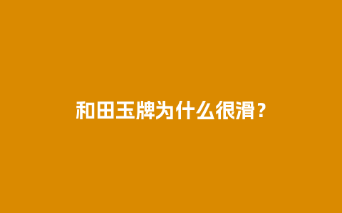 和田玉牌为什么很滑？