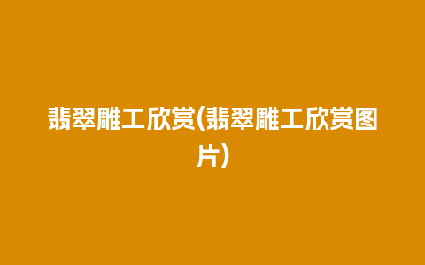 翡翠雕工欣赏(翡翠雕工欣赏图片)