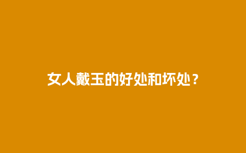 女人戴玉的好处和坏处？