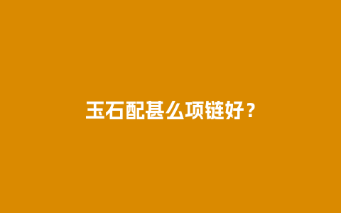 玉石配甚么项链好？