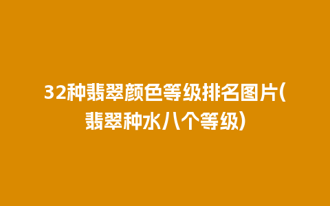 32种翡翠颜色等级排名图片(翡翠种水八个等级)