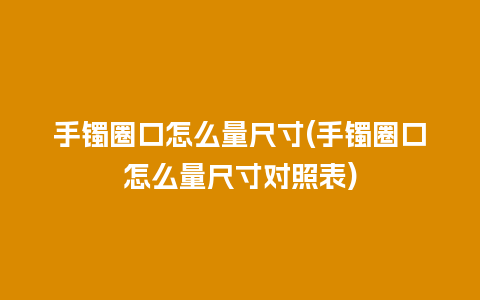 手镯圈口怎么量尺寸(手镯圈口怎么量尺寸对照表)