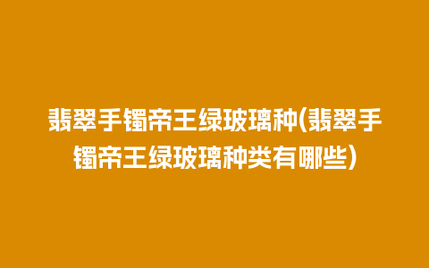 翡翠手镯帝王绿玻璃种(翡翠手镯帝王绿玻璃种类有哪些)