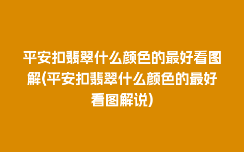 平安扣翡翠什么颜色的最好看图解(平安扣翡翠什么颜色的最好看图解说)