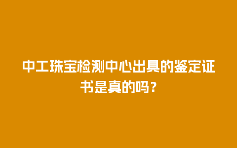 中工珠宝检测中心出具的鉴定证书是真的吗？