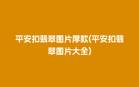 平安扣翡翠图片厚款(平安扣翡翠图片大全)