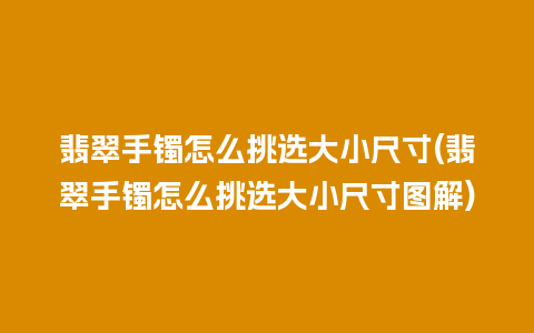 翡翠手镯怎么挑选大小尺寸(翡翠手镯怎么挑选大小尺寸图解)