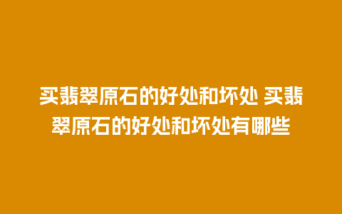 买翡翠原石的好处和坏处 买翡翠原石的好处和坏处有哪些