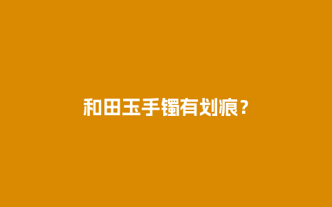 和田玉手镯有划痕？