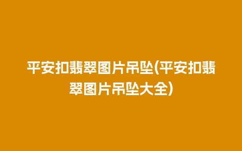 平安扣翡翠图片吊坠(平安扣翡翠图片吊坠大全)