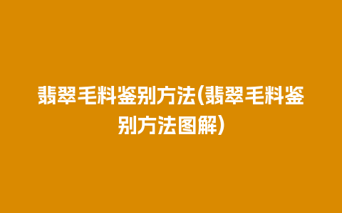 翡翠毛料鉴别方法(翡翠毛料鉴别方法图解)