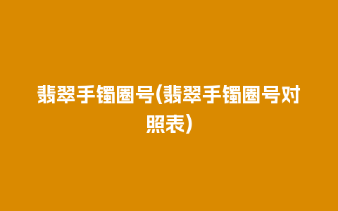 翡翠手镯圈号(翡翠手镯圈号对照表)