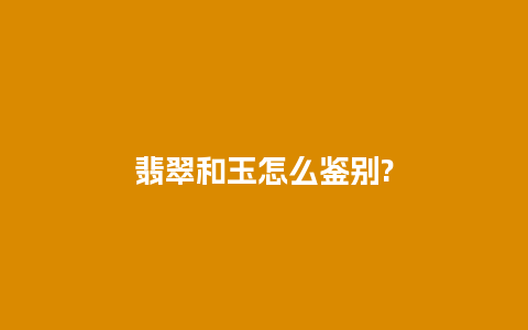 翡翠和玉怎么鉴别?