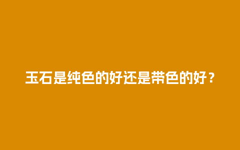 玉石是纯色的好还是带色的好？