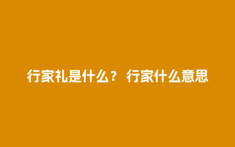 行家礼是什么？ 行家什么意思