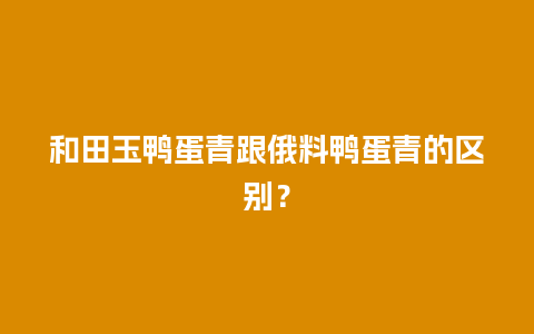 和田玉鸭蛋青跟俄料鸭蛋青的区别？
