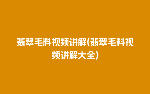 翡翠毛料视频讲解(翡翠毛料视频讲解大全)