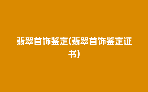 翡翠首饰鉴定(翡翠首饰鉴定证书)