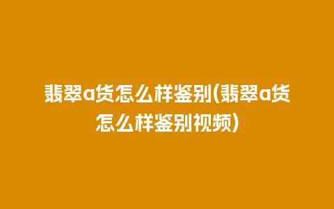 翡翠a货怎么样鉴别(翡翠a货怎么样鉴别视频)