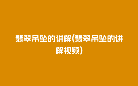 翡翠吊坠的讲解(翡翠吊坠的讲解视频)