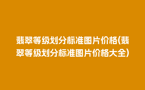 翡翠等级划分标准图片价格(翡翠等级划分标准图片价格大全)