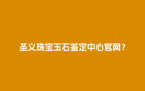 圣义珠宝玉石鉴定中心官网？