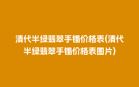 清代半绿翡翠手镯价格表(清代半绿翡翠手镯价格表图片)