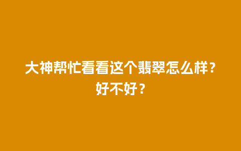 大神帮忙看看这个翡翠怎么样？好不好？