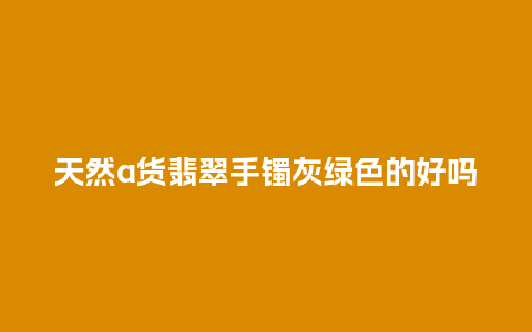 天然a货翡翠手镯灰绿色的好吗